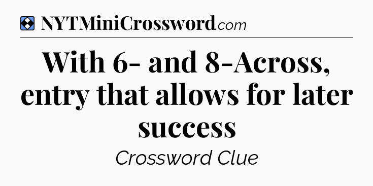 Solution: With 6- and 8-Across, entry that allows for later success - NYT Mini Crossword