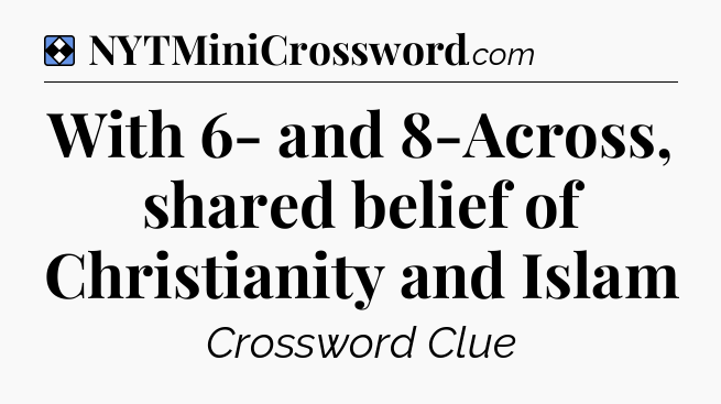 Solution: With 6- and 8-Across, shared belief of Christianity and Islam - NYT Mini Crossword
