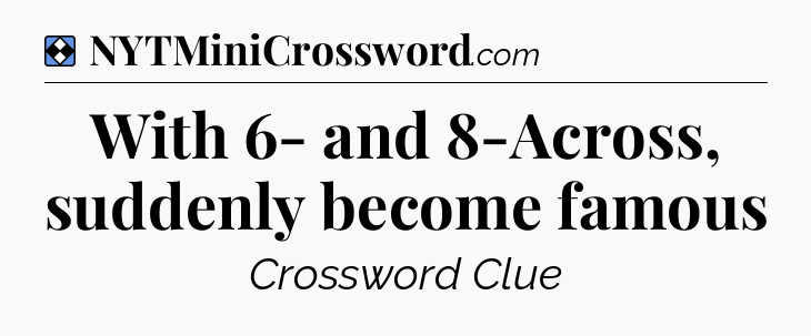 Solution: With 6- and 8-Across, suddenly become famous - NYT Mini Crossword