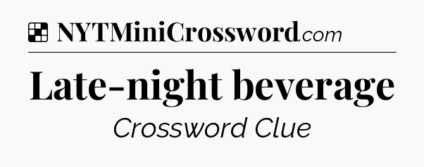 Solution: Late-night beverage - NYT Crossword