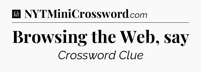 Browsing the Web, say - LA Times Crossword