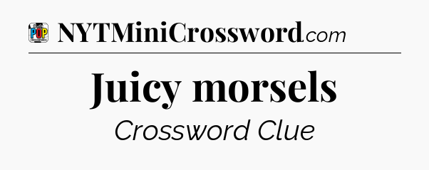 Juicy morsels Crossword Clue
