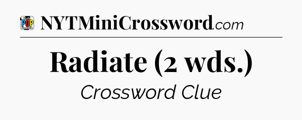 Radiate (2 wds.) Crossword Clue