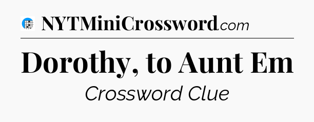 Dorothy, to Aunt Em Crossword Clue