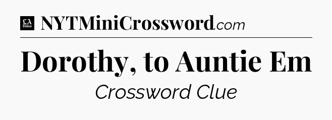 Dorothy, to Auntie Em - LA Times Crossword