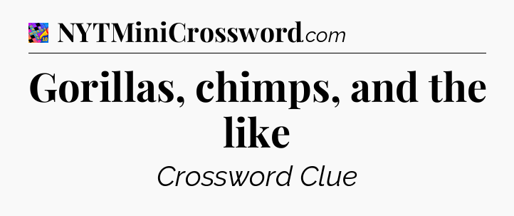Gorillas, chimps, and the like Crossword Clue