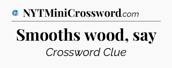 Smooths wood, say Crossword Clue