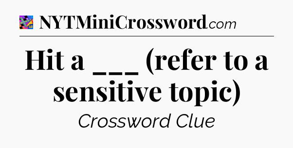 Hit a ___ (refer to a sensitive topic) Crossword Clue