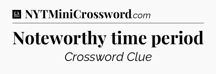 Noteworthy time period - LA Times Crossword