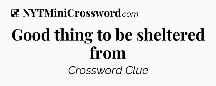Solution: Good thing to be sheltered from - NYT Crossword