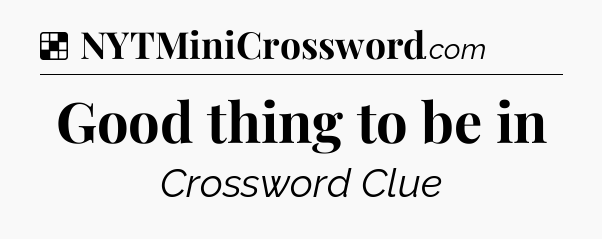 Solution: Good thing to be in - NYT Crossword