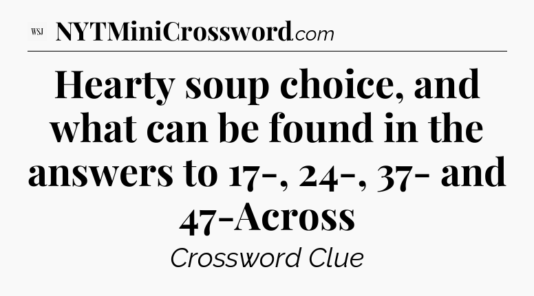 Hearty soup choice, and what can be found in the answers to 17-, 24-, 37- and 47-Across - WSJ Crossword