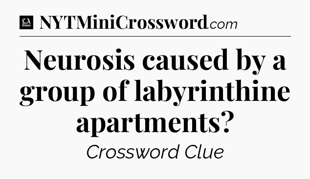 Neurosis caused by a group of labyrinthine apartments - LA Times Crossword