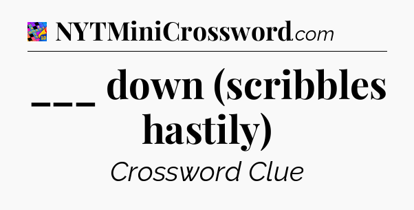 ___ down (scribbles hastily) Crossword Clue