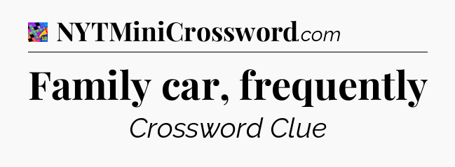 Family car, frequently Crossword Clue