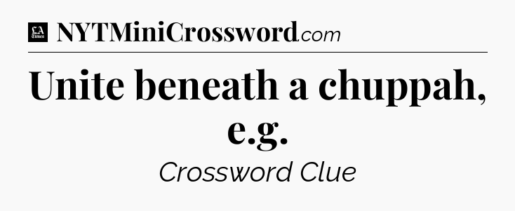 Unite beneath a chuppah, e.g - LA Times Crossword