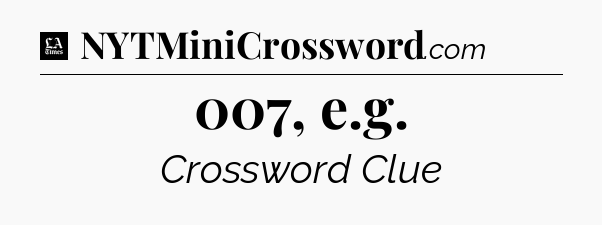 007, e.g - LA Times Crossword