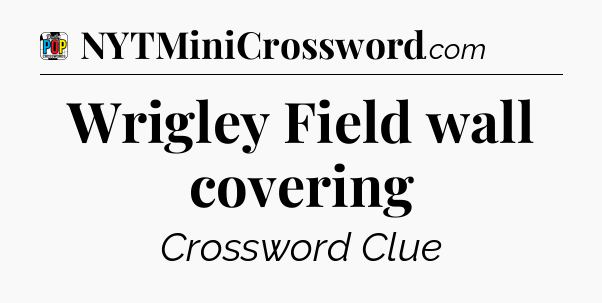 Wrigley Field wall covering Crossword Clue