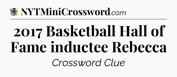 2017 Basketball Hall of Fame inductee Rebecca Crossword Clue
