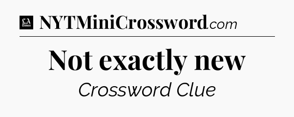 Not exactly new - LA Times Crossword