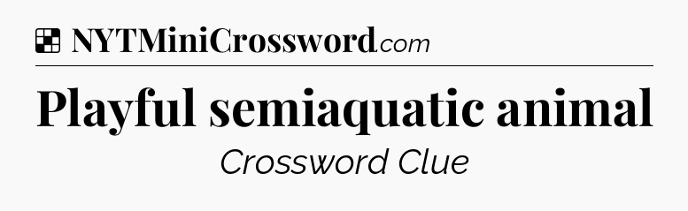 Solution: Playful semiaquatic animal - NYT Crossword