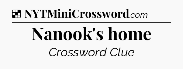 Solution: Nanook's home - NYT Crossword