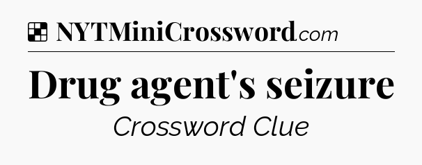Solution: Drug agent's seizure - NYT Crossword