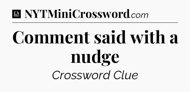 Comment said with a nudge - LA Times Crossword