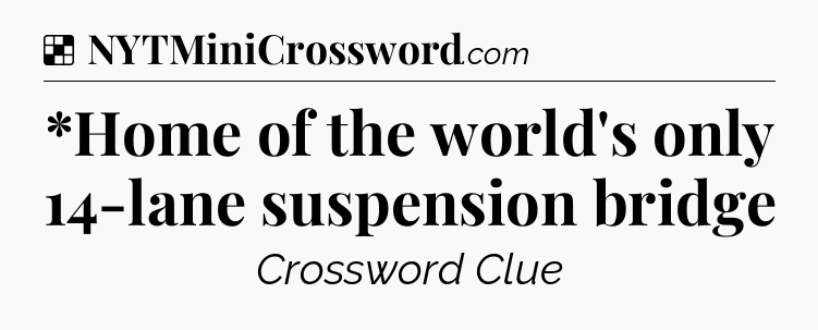 Solution: *Home of the world's only 14-lane suspension bridge - NYT Crossword