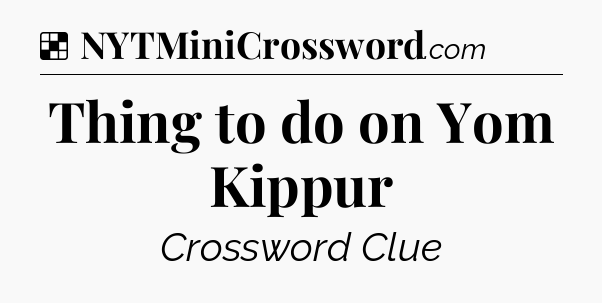 Solution: Thing to do on Yom Kippur - NYT Crossword