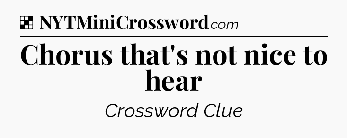 Solution: Chorus that's not nice to hear - NYT Crossword