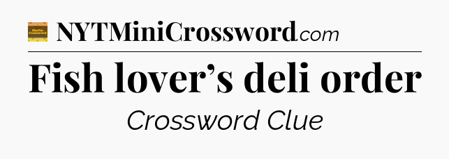 Fish lover’s deli order - Eugene Sheffer Crossword
