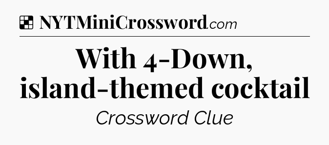 Solution: With 4-Down, island-themed cocktail - NYT Crossword
