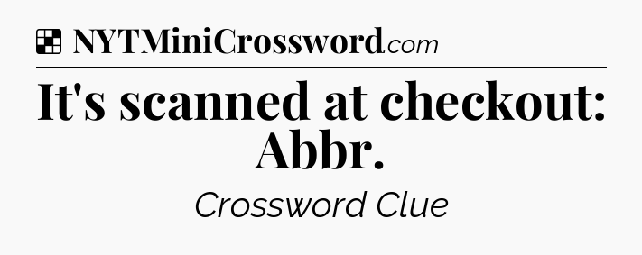 Solution: It's scanned at checkout: Abbr - NYT Crossword