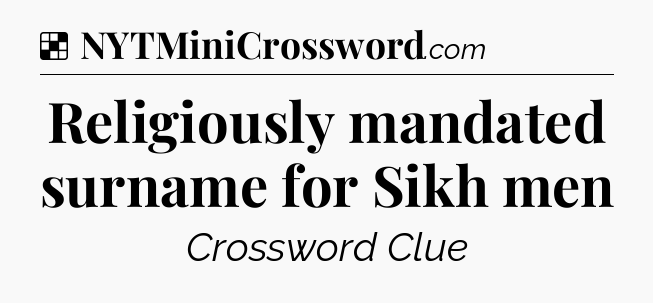 Solution: Religiously mandated surname for Sikh men - NYT Crossword