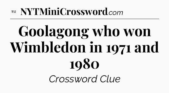 Goolagong who won Wimbledon in 1971 and 1980 - WSJ Crossword