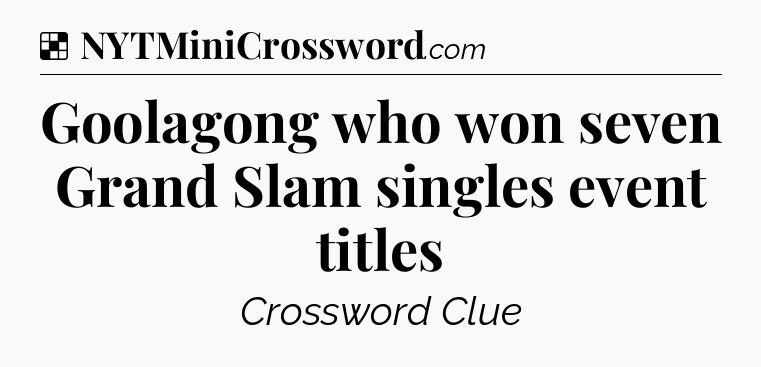Solution: Goolagong who won seven Grand Slam singles event titles - NYT Crossword
