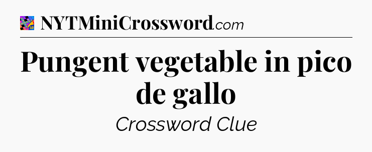 Pungent vegetable in pico de gallo Crossword Clue