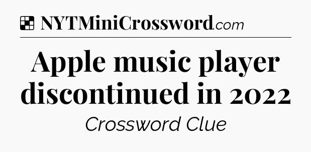 Solution: Apple music player discontinued in 2022 - NYT Crossword