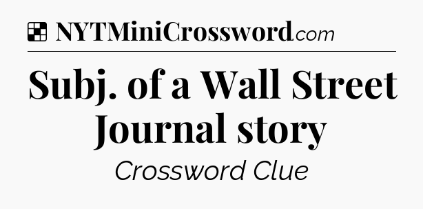 Solution: Subj. of a Wall Street Journal story - NYT Crossword