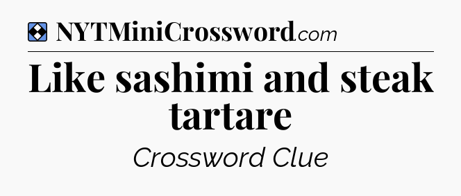Solution: Like sashimi and steak tartare - NYT Mini Crossword