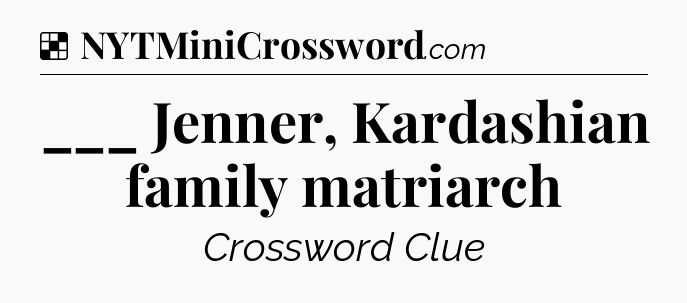 Solution: ___ Jenner, Kardashian family matriarch - NYT Crossword