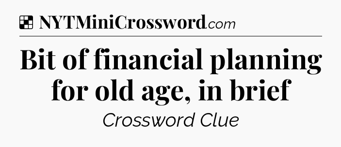 Solution: Bit of financial planning for old age, in brief - NYT Crossword