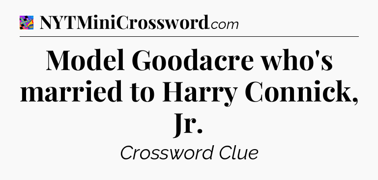 Model Goodacre who's married to Harry Connick, Jr Crossword Clue