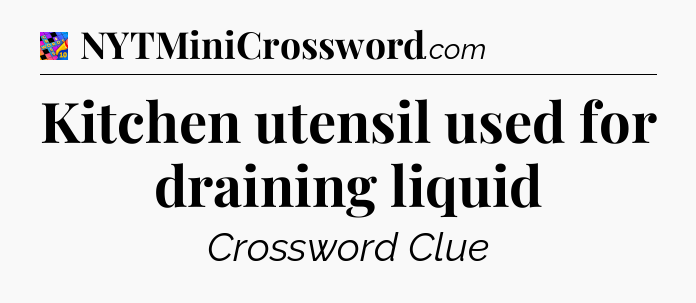 Kitchen utensil used for draining liquid Crossword Clue