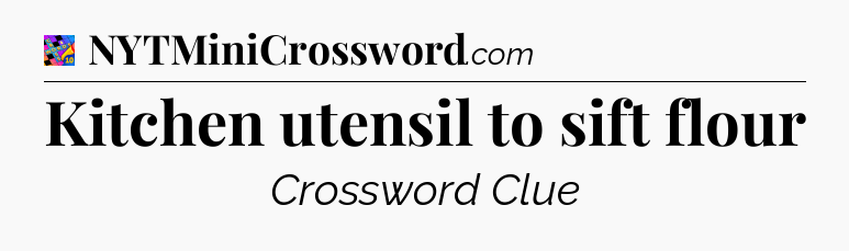 Kitchen utensil to sift flour Crossword Clue