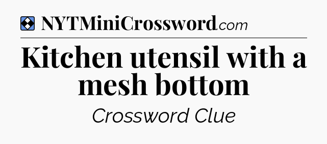Solution: Kitchen utensil with a mesh bottom - NYT Mini Crossword