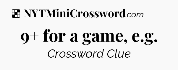 Solution: 9+ for a game, e.g - NYT Crossword