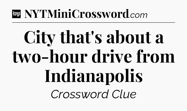City that's about a two-hour drive from Indianapolis Crossword Clue