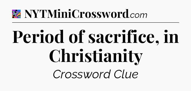 Period of sacrifice, in Christianity Crossword Clue